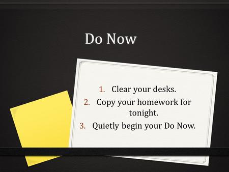 Do Now 1. Clear your desks. 2. Copy your homework for tonight. 3. Quietly begin your Do Now.