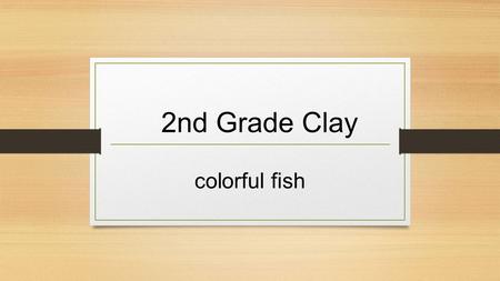 2nd Grade Clay colorful fish. What is clay? Clay is made of very fine particles of decomposed rock that stick together. Clay particles are smaller than.
