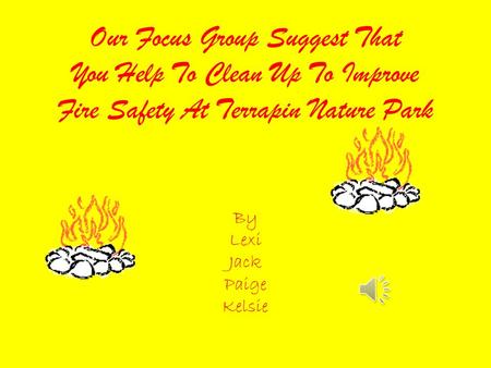 Our Focus Group Suggest That You Help To Clean Up To Improve Fire Safety At Terrapin Nature Park By Lexi Jack Paige Kelsie.