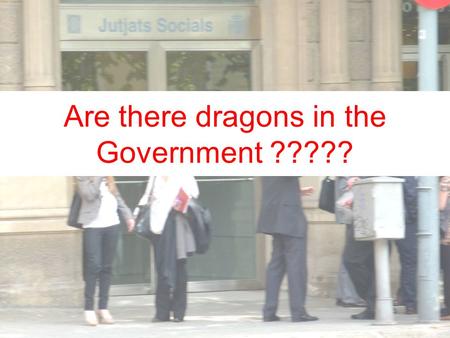 Are there dragons in the Government ?????. Common sentences we hear from Public Government users… “The Government needs to be cleaned up!” “It doesn’t.
