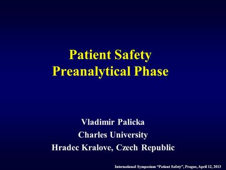 Patient Safety Preanalytical Phase Vladimir Palicka Charles University Hradec Kralove, Czech Republic International Symposium “Patient Safety”, Prague,