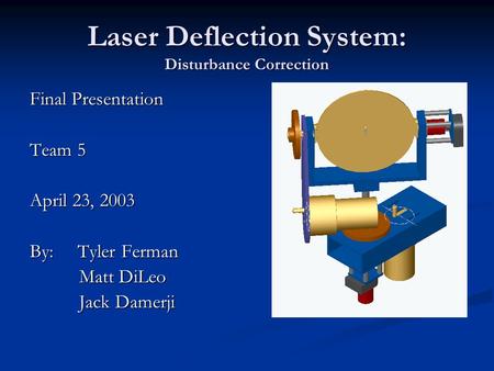 Laser Deflection System: Disturbance Correction Final Presentation Team 5 April 23, 2003 By: Tyler Ferman Matt DiLeo Jack Damerji.