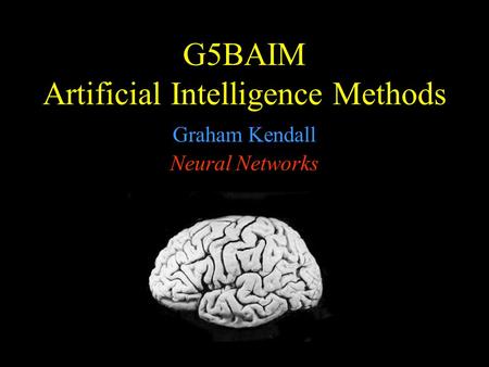 G5BAIM Artificial Intelligence Methods Graham Kendall Neural Networks.