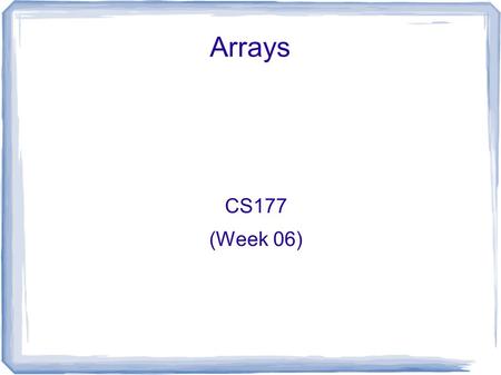 Arrays CS177 (Week 06). Announcements ● Project 2 due today ● Project 3 will be posted tomorrow.