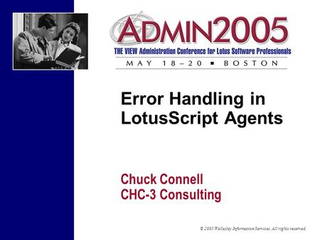 © 2005 Wellesley Information Services. All rights reserved. Error Handling in LotusScript Agents Chuck Connell CHC-3 Consulting.