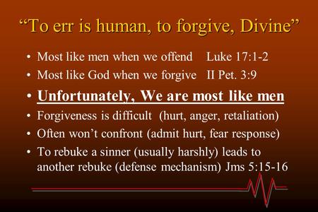 “To err is human, to forgive, Divine” Most like men when we offend Luke 17:1-2 Most like God when we forgive II Pet. 3:9 Unfortunately, We are most like.