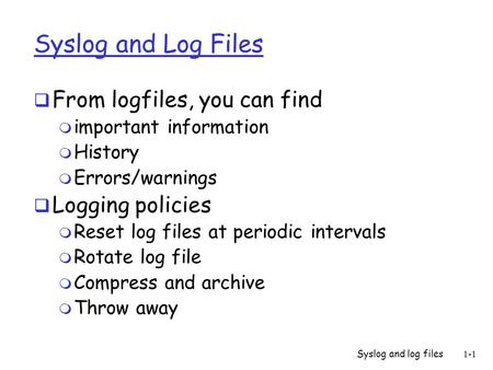 Syslog and log files1-1 Syslog and Log Files  From logfiles, you can find m important information m History m Errors/warnings  Logging policies m Reset.