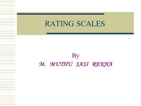 RATING SCALES By M. MUTHU SASI REKHA. SYNOPSIS  Introduction  Definitions  Rating  Principles of defining rating scale  Types of rating scales 