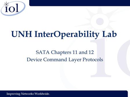 Improving Networks Worldwide. UNH InterOperability Lab SATA Chapters 11 and 12 Device Command Layer Protocols.
