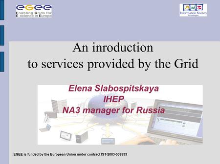 EGEE is funded by the European Union under contract IST-2003-508833 Elena Slabospitskaya IHEP NA3 manager for Russia An inroduction to services provided.