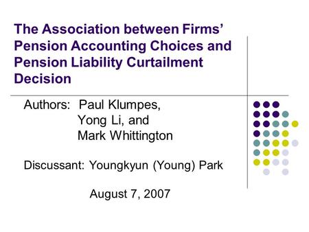 The Association between Firms’ Pension Accounting Choices and Pension Liability Curtailment Decision Authors: Paul Klumpes, Yong Li, and Mark Whittington.