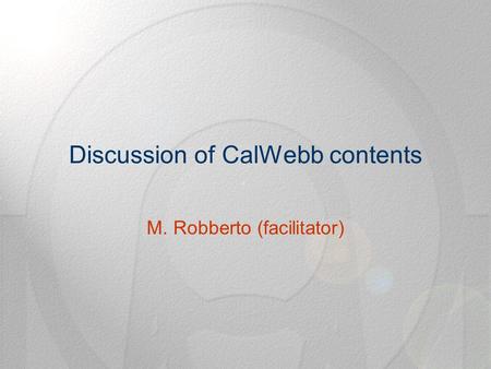 Discussion of CalWebb contents M. Robberto (facilitator)