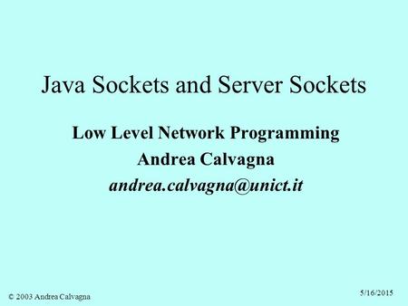 © 2003 Andrea Calvagna 5/16/2015 Java Sockets and Server Sockets Low Level Network Programming Andrea Calvagna