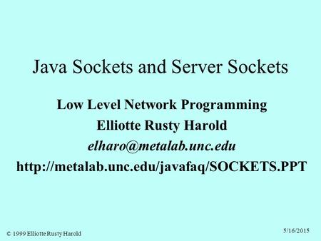 © 1999 Elliotte Rusty Harold 5/16/2015 Java Sockets and Server Sockets Low Level Network Programming Elliotte Rusty Harold