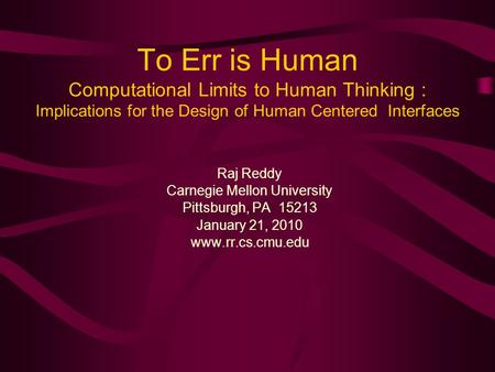 To Err is Human Computational Limits to Human Thinking : Implications for the Design of Human Centered Interfaces Raj Reddy Carnegie Mellon University.