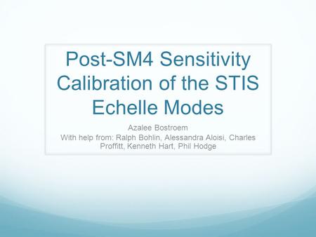 Post-SM4 Sensitivity Calibration of the STIS Echelle Modes Azalee Bostroem With help from: Ralph Bohlin, Alessandra Aloisi, Charles Proffitt, Kenneth Hart,