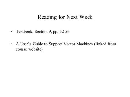 Reading for Next Week Textbook, Section 9, pp. 52-56 A User’s Guide to Support Vector Machines (linked from course website)