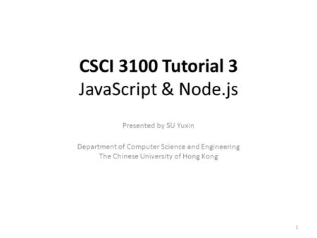 CSCI 3100 Tutorial 3 JavaScript & Node.js Presented by SU Yuxin Department of Computer Science and Engineering The Chinese University of Hong Kong 1.