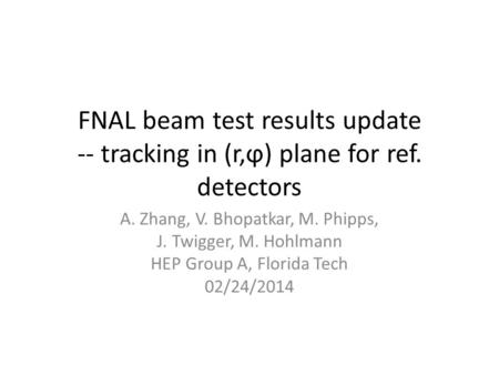 FNAL beam test results update -- tracking in (r,ϕ) plane for ref. detectors A. Zhang, V. Bhopatkar, M. Phipps, J. Twigger, M. Hohlmann HEP Group A, Florida.