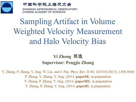 Sampling Artifact in Volume Weighted Velocity Measurement and Halo Velocity Bias Yi Zheng 郑逸 Supervisor: Pengjie Zhang Y. Zheng, P. Zhang, Y. Jing, W.