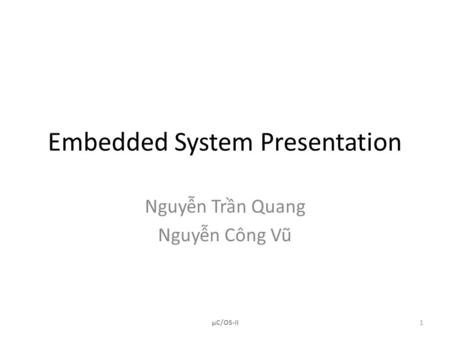 Embedded System Presentation Nguyễn Trần Quang Nguyễn Công Vũ 1µC/OS-II.