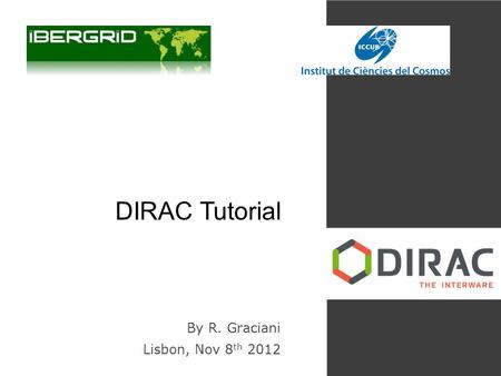 DIRAC Tutorial By R. Graciani Lisbon, Nov 8 th 2012.