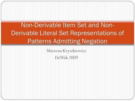 Marzena Kryszkiewicz DaWak 2009 Non-Derivable Item Set and Non- Derivable Literal Set Representations of Patterns Admitting Negation.