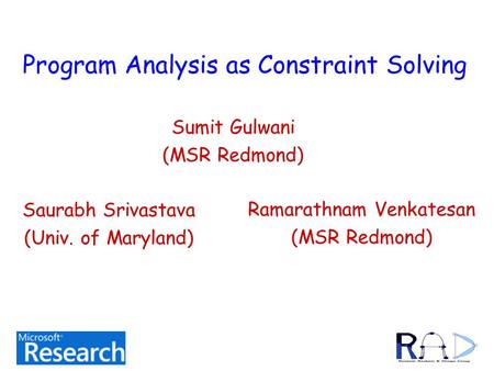 Program Analysis as Constraint Solving Sumit Gulwani (MSR Redmond) Ramarathnam Venkatesan (MSR Redmond) Saurabh Srivastava (Univ. of Maryland) TexPoint.