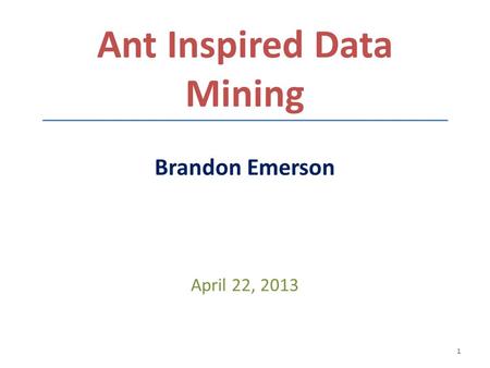 Ant Inspired Data Mining Brandon Emerson April 22, 2013 1.