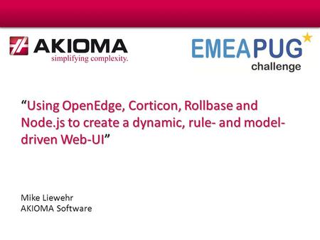 “Using OpenEdge, Corticon, Rollbase and Node.js to create a dynamic, rule- and model- driven Web-UI” Mike Liewehr AKIOMA Software.