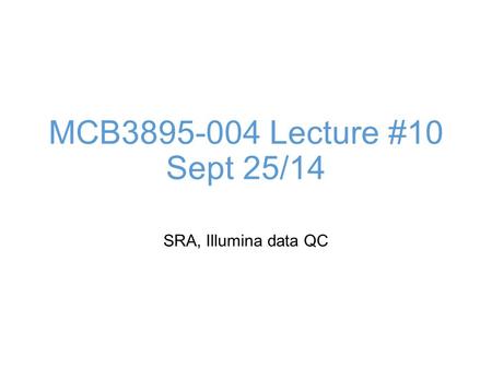 MCB3895-004 Lecture #10 Sept 25/14 SRA, Illumina data QC.