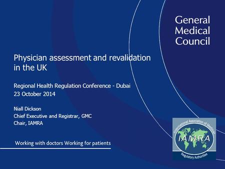 Physician assessment and revalidation in the UK Regional Health Regulation Conference - Dubai 23 October 2014 Niall Dickson Chief Executive and Registrar,