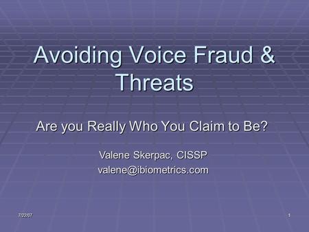 7/22/071 Avoiding Voice Fraud & Threats Are you Really Who You Claim to Be? Valene Skerpac, CISSP