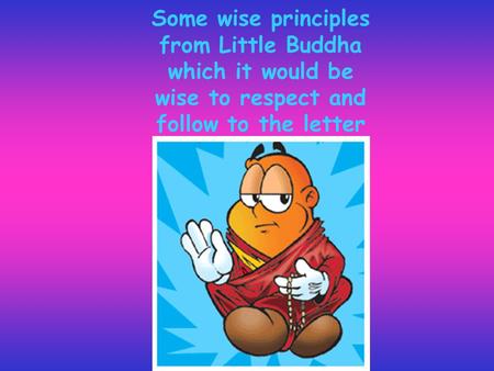 Some wise principles from Little Buddha which it would be wise to respect and follow to the letter.