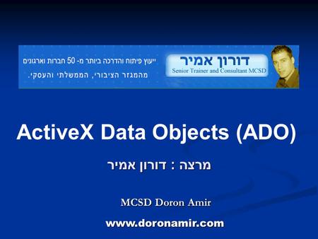 ActiveX Data Objects (ADO) מרצה : דורון אמיר MCSD Doron Amir www.doronamir.com.