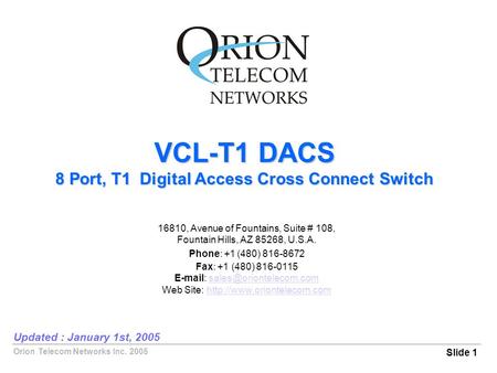 Orion Telecom Networks Inc. 2005 VCL-T1 DACS 8 Port, T1 Digital Access Cross Connect Switch Slide 1 Updated : January 1st, 2005 16810, Avenue of Fountains,