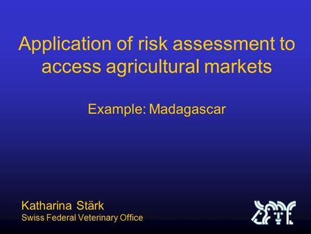 Application of risk assessment to access agricultural markets Example: Madagascar Katharina Stärk Swiss Federal Veterinary Office.