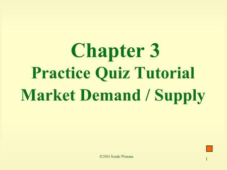 1 Chapter 3 Practice Quiz Tutorial Market Demand / Supply ©2004 South-Western.