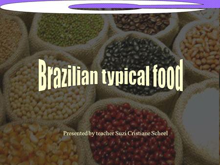 Presented by teacher Suzi Cristiane Scheel. Traditional food in general Brazil was colognized by Portugal, German, Switzerland, Japan among other countries.