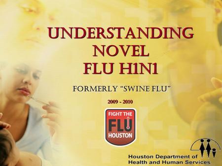 Understanding Novel Flu H1N1 Formerly “Swine Flu” 2009 - 2010.