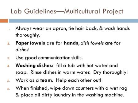 Lab Guidelines—Multicultural Project 1. Always wear an apron, tie hair back, & wash hands thoroughly. 2. Paper towels are for hands, dish towels are for.