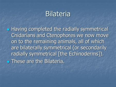 Bilateria Having completed the radially symmetrical Cnidarians and Ctenophores we now move on to the remaining animals, all of which are bilaterally symmetrical.
