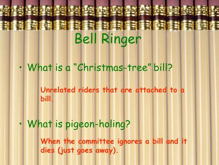 Bell Ringer What is a “Christmas-tree” bill? What is pigeon-holing? Unrelated riders that are attached to a bill. When the committee ignores a bill and.