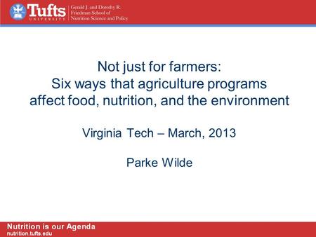 Not just for farmers: Six ways that agriculture programs affect food, nutrition, and the environment Virginia Tech – March, 2013 Parke Wilde.