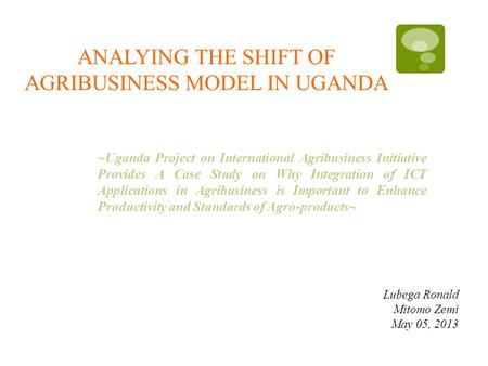 ANALYING THE SHIFT OF AGRIBUSINESS MODEL IN UGANDA ~Uganda Project on International Agribusiness Initiative Provides A Case Study on Why Integration of.