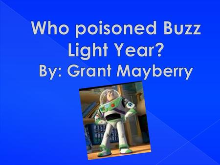  The reason for doing this project was to figure out the mystery of who poisoned Buzz Lightyear. It all started with Woody & Buzz doing there new one.
