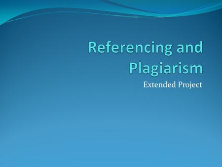 Extended Project. Why use referencing in your project? It is important that you show the reader where you have used someone else’s ideas or words. When.