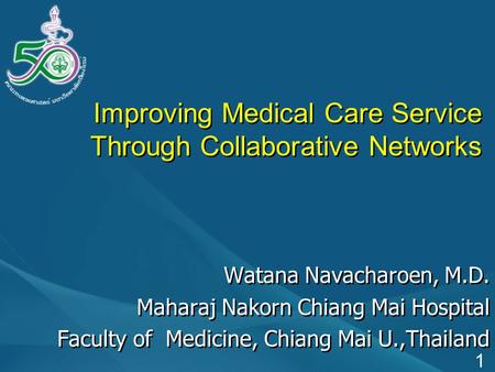 Improving Medical Care Service Through Collaborative Networks Watana Navacharoen, M.D. Maharaj Nakorn Chiang Mai Hospital Faculty of Medicine, Chiang Mai.
