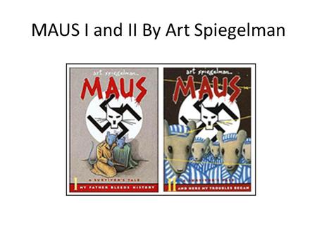 MAUS I and II By Art Spiegelman. MAUS I and II Art Spiegelman’s Maus: A Survivor’s Tale is published in two volumes: Maus: A Survivor’s Tale, I My Father.