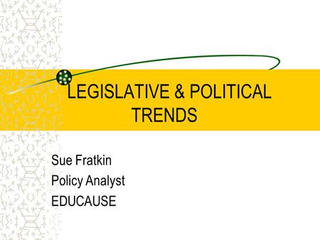 LEGISLATIVE & POLITICAL TRENDS Sue Fratkin Policy Analyst EDUCAUSE.